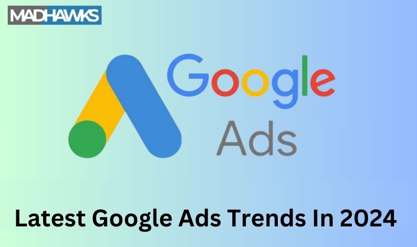 Latest Google Ads Trends Needs To Know In 2024